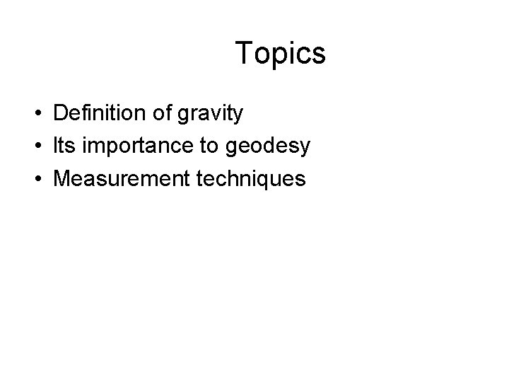 Topics • Definition of gravity • Its importance to geodesy • Measurement techniques 