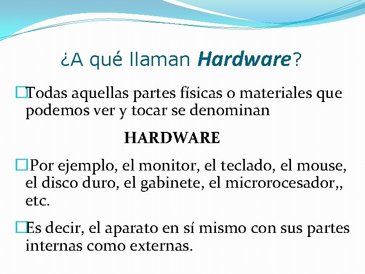 ¿A qué llaman Hardware? �Todas aquellas partes físicas o materiales que podemos ver y