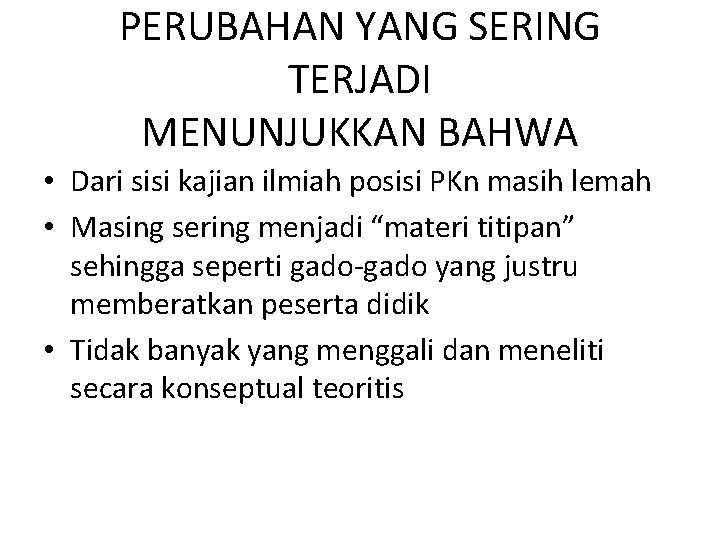 PERUBAHAN YANG SERING TERJADI MENUNJUKKAN BAHWA • Dari sisi kajian ilmiah posisi PKn masih