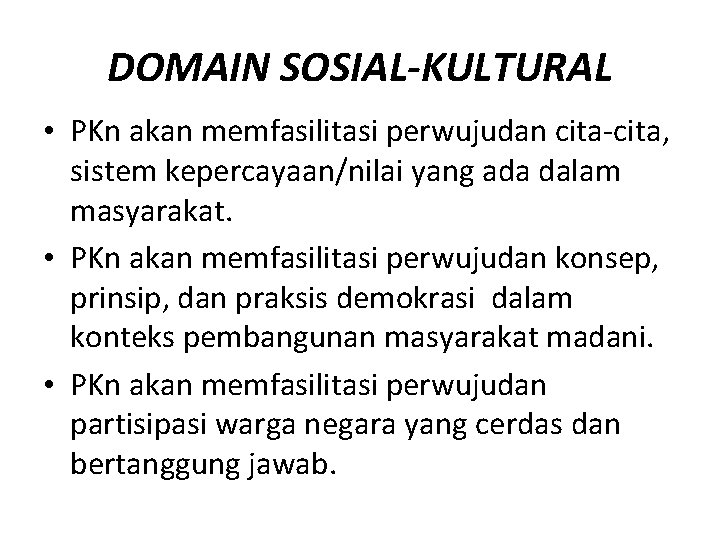 DOMAIN SOSIAL-KULTURAL • PKn akan memfasilitasi perwujudan cita-cita, sistem kepercayaan/nilai yang ada dalam masyarakat.