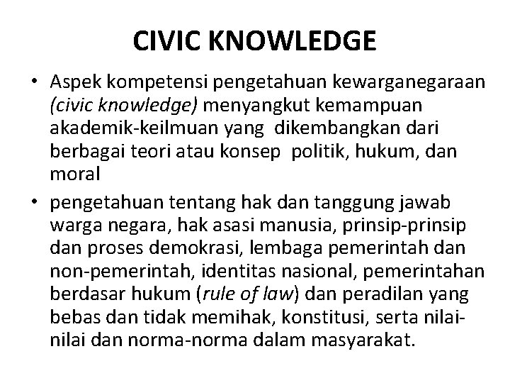 CIVIC KNOWLEDGE • Aspek kompetensi pengetahuan kewarganegaraan (civic knowledge) menyangkut kemampuan akademik-keilmuan yang dikembangkan
