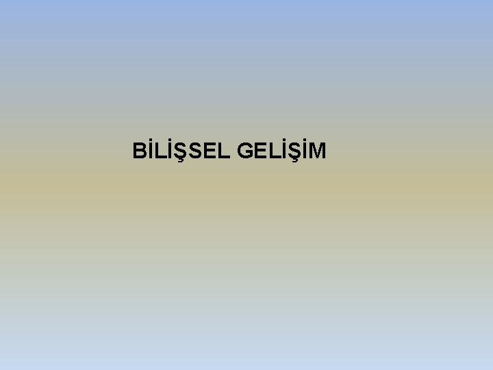 BİLİŞSEL GELİŞİM 