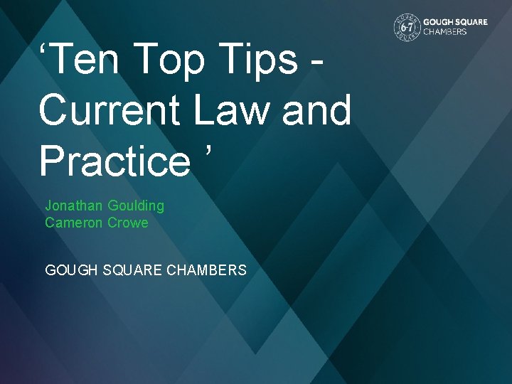 ‘Ten Top Tips Current Law and Practice ’ Jonathan Goulding Cameron Crowe GOUGH SQUARE ‘Ten Top Tips Current Law and Practice ’ Jonathan Goulding Cameron Crowe GOUGH SQUARE