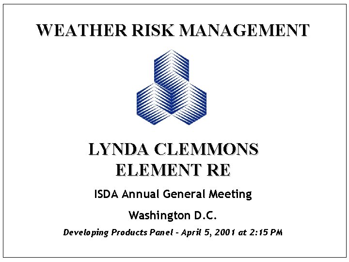 WEATHER RISK MANAGEMENT LYNDA CLEMMONS ELEMENT RE ISDA Annual General Meeting Washington D. C.