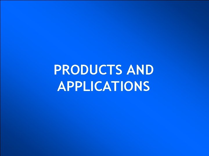 PRODUCTS AND APPLICATIONS 