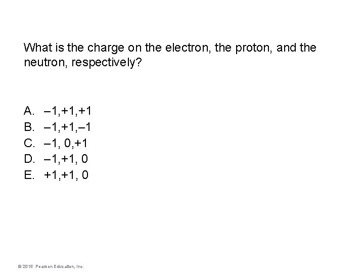 What is the charge on the electron, the proton, and the neutron, respectively? A.