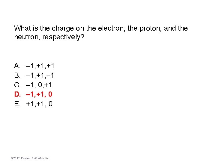 What is the charge on the electron, the proton, and the neutron, respectively? A.