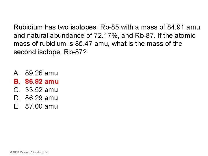 Rubidium has two isotopes: Rb-85 with a mass of 84. 91 amu and natural