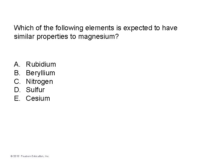 Which of the following elements is expected to have similar properties to magnesium? A.