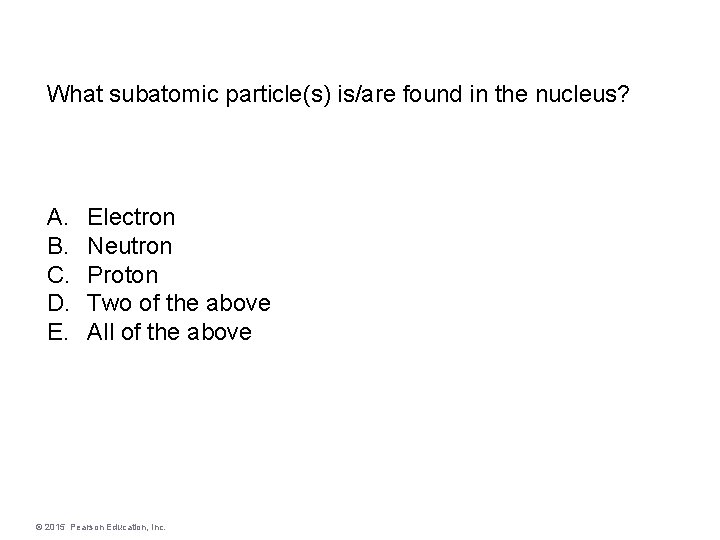 What subatomic particle(s) is/are found in the nucleus? A. B. C. D. E. Electron