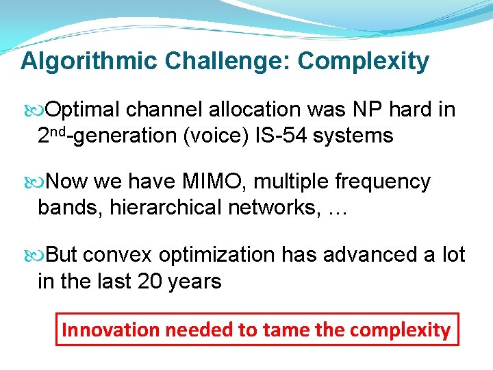 Algorithmic Challenge: Complexity Optimal channel allocation was NP hard in 2 nd-generation (voice) IS-54 Algorithmic Challenge: Complexity Optimal channel allocation was NP hard in 2 nd-generation (voice) IS-54