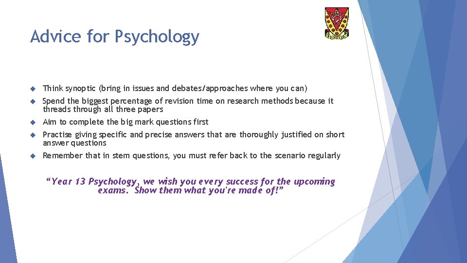 Advice for Psychology Think synoptic (bring in issues and debates/approaches where you can) Spend