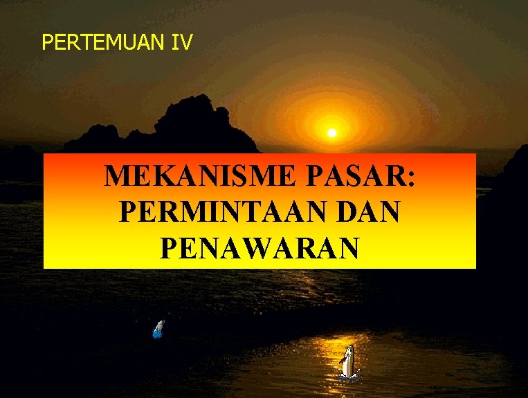 PERTEMUAN IV MEKANISME PASAR: PERMINTAAN DAN PENAWARAN 