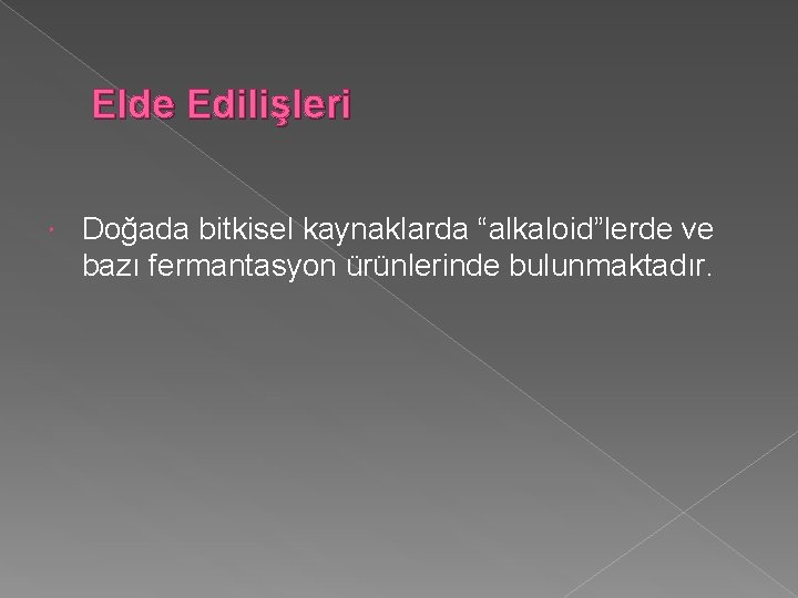 Elde Edilişleri Doğada bitkisel kaynaklarda “alkaloid”lerde ve bazı fermantasyon ürünlerinde bulunmaktadır. 