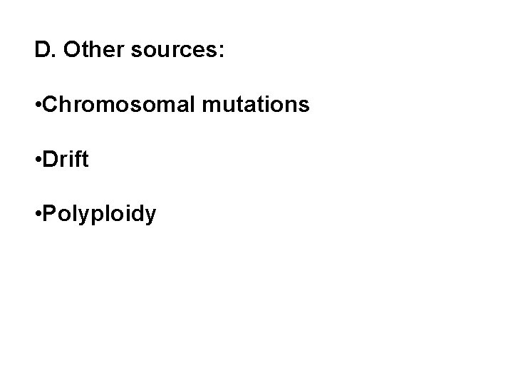 D. Other sources: • Chromosomal mutations • Drift • Polyploidy 