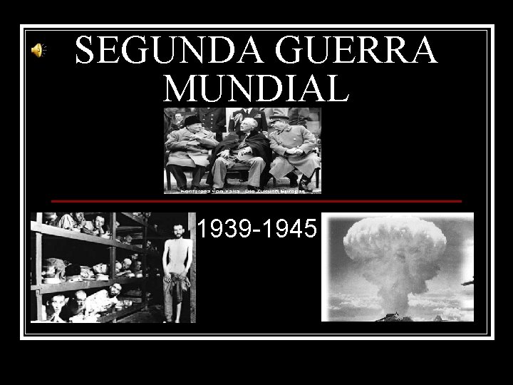 SEGUNDA GUERRA MUNDIAL 1939 -1945 
