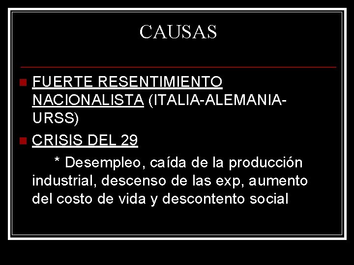 CAUSAS FUERTE RESENTIMIENTO NACIONALISTA (ITALIA-ALEMANIAURSS) n CRISIS DEL 29 * Desempleo, caída de la