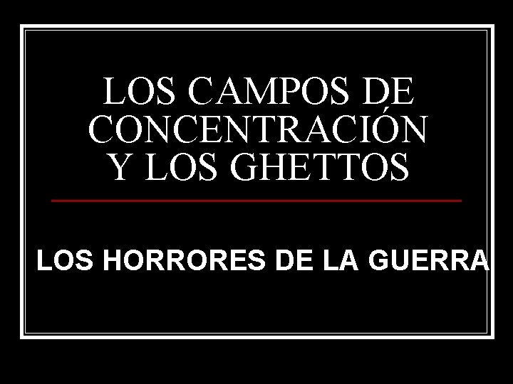 LOS CAMPOS DE CONCENTRACIÓN Y LOS GHETTOS LOS HORRORES DE LA GUERRA 