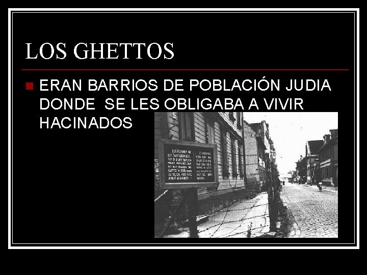 LOS GHETTOS n ERAN BARRIOS DE POBLACIÓN JUDIA DONDE SE LES OBLIGABA A VIVIR