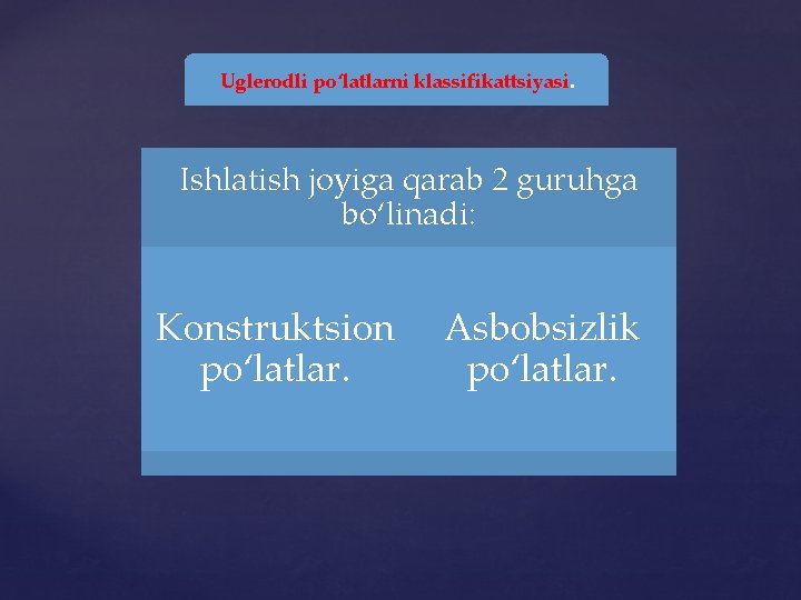 Uglerodli po‘latlarni klassifikattsiyasi. Ishlatish joyiga qarab 2 guruhga bo‘linadi: Konstruktsion po‘latlar. Asbobsizlik po‘latlar. 