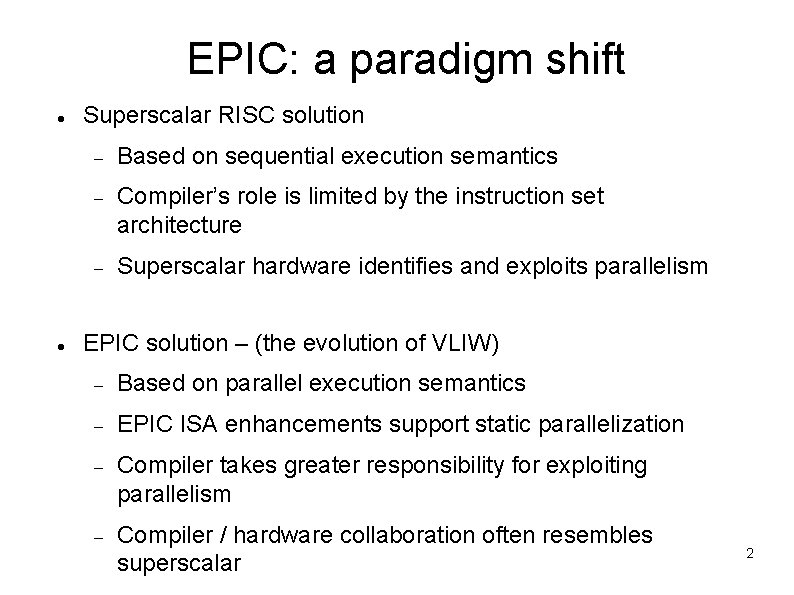 EPIC: a paradigm shift Superscalar RISC solution Based on sequential execution semantics Compiler’s role EPIC: a paradigm shift Superscalar RISC solution Based on sequential execution semantics Compiler’s role