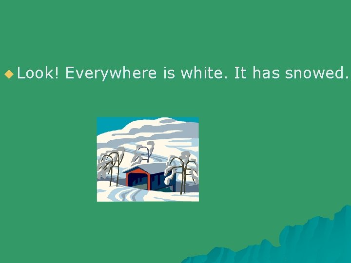 u Look! Everywhere is white. It has snowed. 