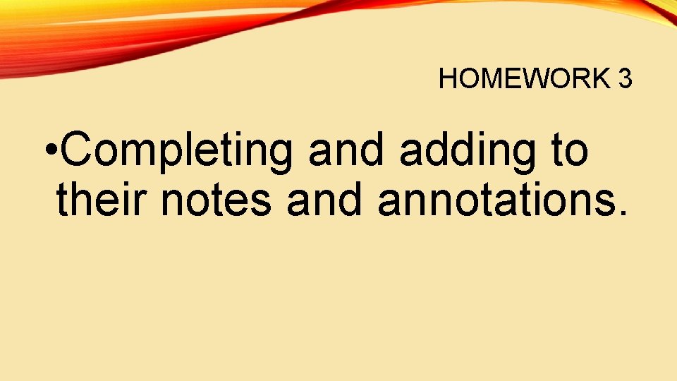 HOMEWORK 3 • Completing and adding to their notes and annotations. 