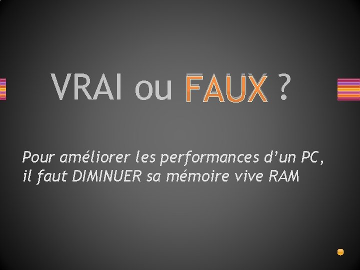 VRAI ou FAUX ? ? Pour améliorer les performances d’un PC, il faut DIMINUER