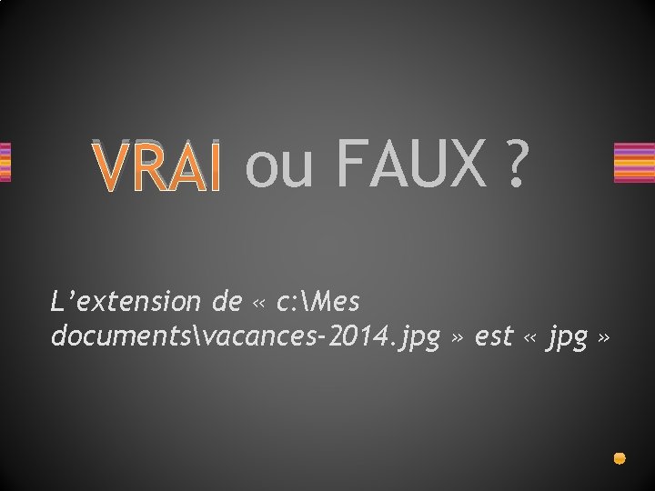 VRAI ou FAUX ? L’extension de « c: Mes documentsvacances-2014. jpg » est «