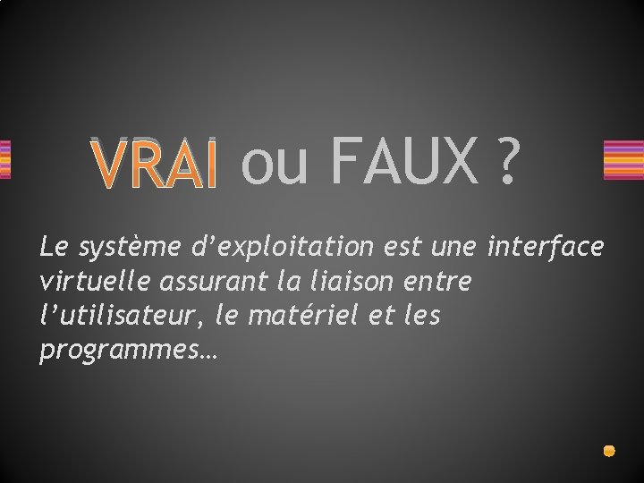 VRAI ou FAUX ? Le système d’exploitation est une interface virtuelle assurant la liaison