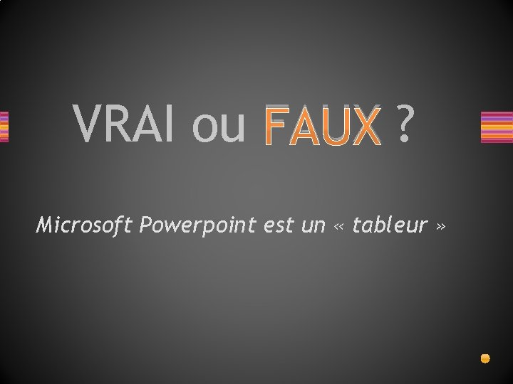 VRAI ou FAUX ? ? Microsoft Powerpoint est un « tableur » 