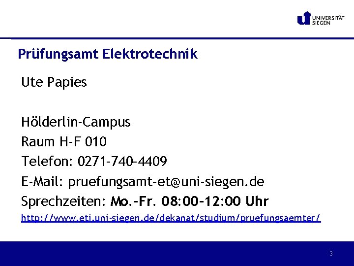 Prüfungsamt Elektrotechnik Ute Papies Hölderlin-Campus Raum H-F 010 Telefon: 0271– 740– 4409 E-Mail: pruefungsamt–et@uni-siegen.