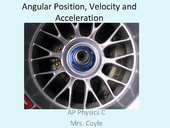 Angular Position, Velocity and Acceleration AP Physics C Mrs. Coyle 