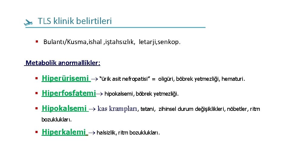 TLS klinik belirtileri Bulantı/Kusma, ishal , iştahsızlık, letarji, senkop. Metabolik anormallikler: Hiperürisemi “ürik asit