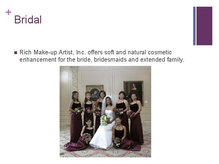 + Bridal n Rich Make-up Artist, Inc. offers soft and natural cosmetic enhancement for