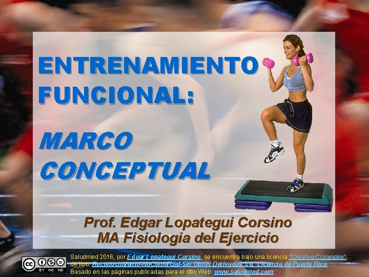 ENTRENAMIENTO FUNCIONAL: MARCO CONCEPTUAL Prof. Edgar Lopategui Corsino MA Fisiologia del Ejercicio Saludmed 2016,