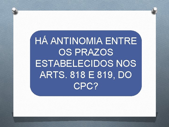 HÁ ANTINOMIA ENTRE OS PRAZOS ESTABELECIDOS NOS ARTS. 818 E 819, DO CPC? 