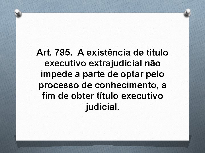 Art. 785. A existência de título executivo extrajudicial não impede a parte de optar