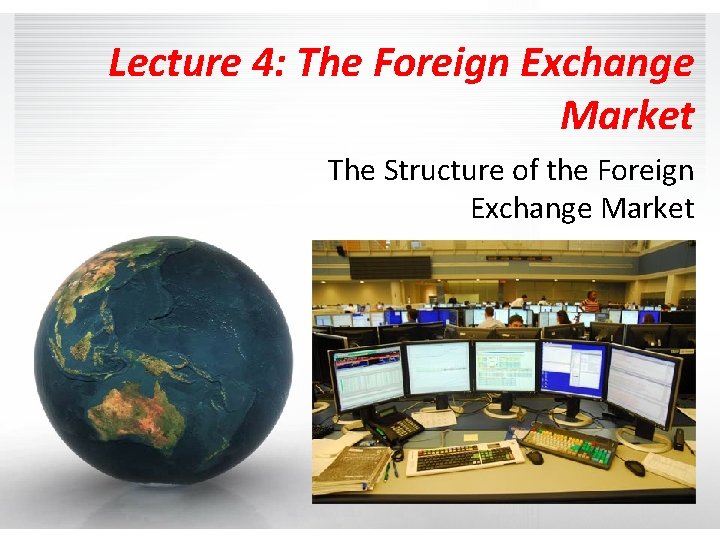 Lecture 4: The Foreign Exchange Market The Structure of the Foreign Exchange Market 