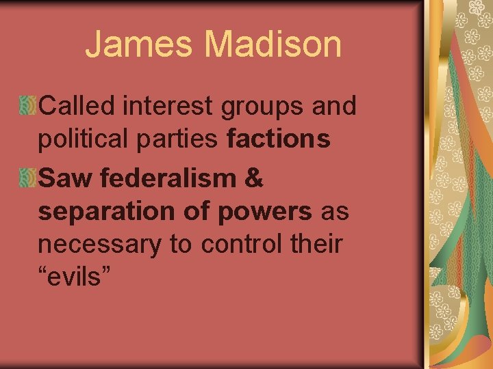 James Madison Called interest groups and political parties factions Saw federalism & separation of