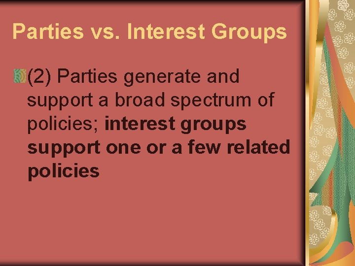 Parties vs. Interest Groups (2) Parties generate and support a broad spectrum of policies;