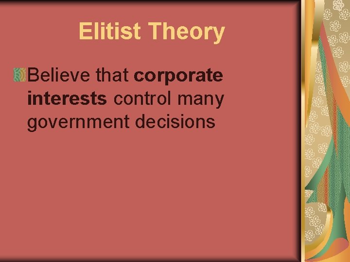 Elitist Theory Believe that corporate interests control many government decisions 