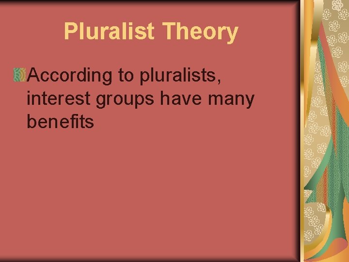 Pluralist Theory According to pluralists, interest groups have many benefits 