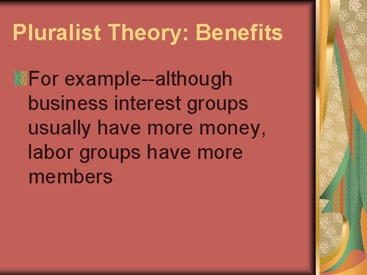 Pluralist Theory: Benefits For example--although business interest groups usually have more money, labor groups