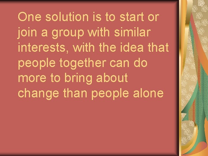 One solution is to start or join a group with similar interests, with the