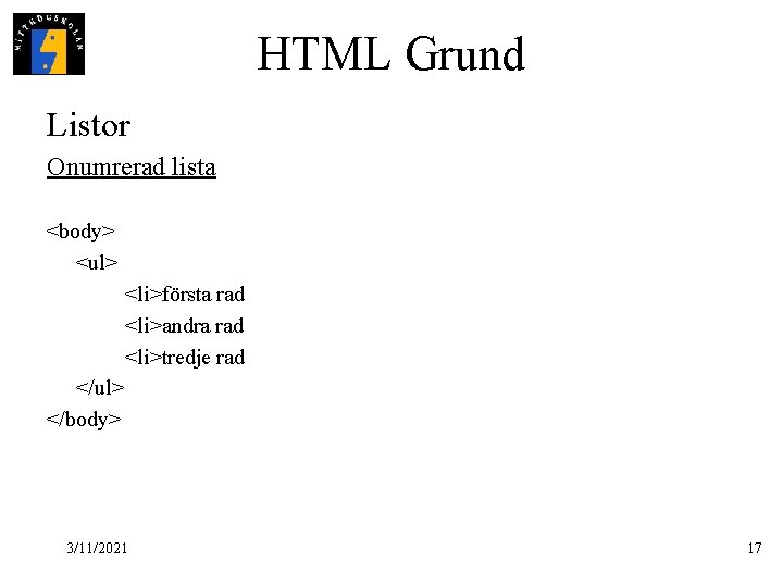 HTML Grund Listor Onumrerad lista <body> <ul> <li>första rad <li>andra rad <li>tredje rad </ul>