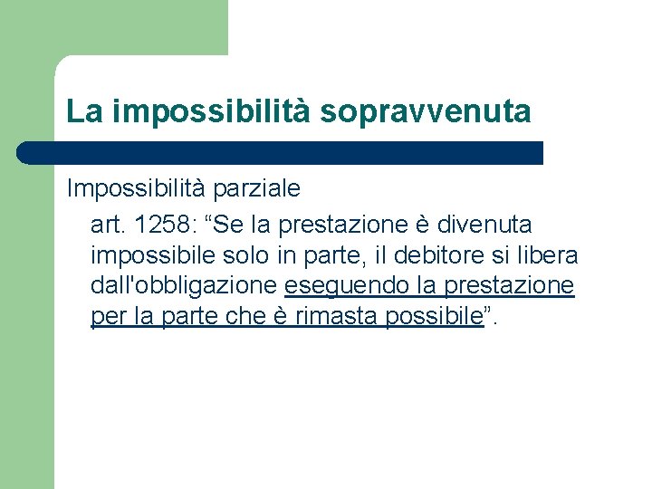 La impossibilità sopravvenuta Impossibilità parziale art. 1258: “Se la prestazione è divenuta impossibile solo La impossibilità sopravvenuta Impossibilità parziale art. 1258: “Se la prestazione è divenuta impossibile solo