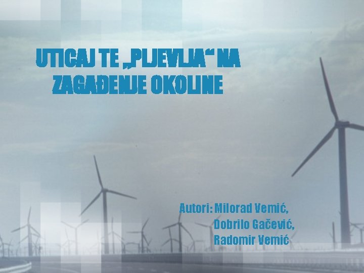 UTICAJ TE „PLJEVLJA“ NA ZAGAĐENJE OKOLINE Autori: Milorad Vemić, Dobrilo Gačević, Radomir Vemić UTICAJ TE „PLJEVLJA“ NA ZAGAĐENJE OKOLINE Autori: Milorad Vemić, Dobrilo Gačević, Radomir Vemić