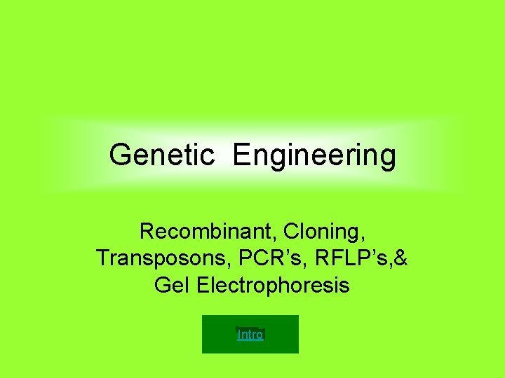 Genetic Engineering Recombinant, Cloning, Transposons, PCR’s, RFLP’s, & Gel Electrophoresis Intro 