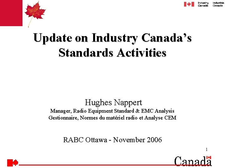 Update on Industry Canada’s Standards Activities Hughes Nappert Manager, Radio Equipment Standard & EMC